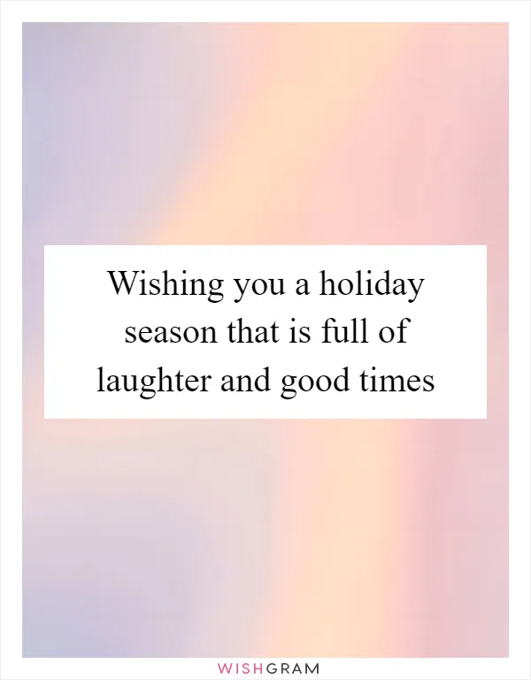 Wishing you a holiday season that is full of laughter and good times