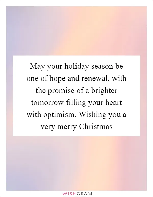 May your holiday season be one of hope and renewal, with the promise of a brighter tomorrow filling your heart with optimism. Wishing you a very merry Christmas