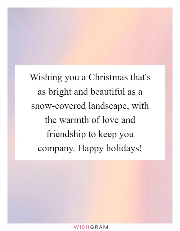 Wishing you a Christmas that's as bright and beautiful as a snow-covered landscape, with the warmth of love and friendship to keep you company. Happy holidays!