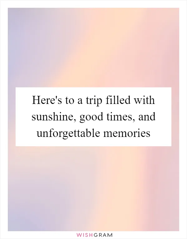 Here's to a trip filled with sunshine, good times, and unforgettable memories