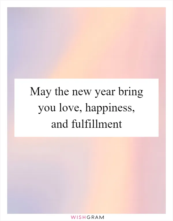 May the new year bring you love, happiness, and fulfillment