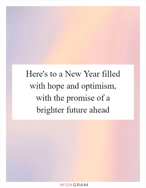 Here's to a New Year filled with hope and optimism, with the promise of a brighter future ahead