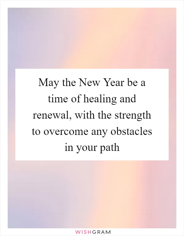 May the New Year be a time of healing and renewal, with the strength to overcome any obstacles in your path