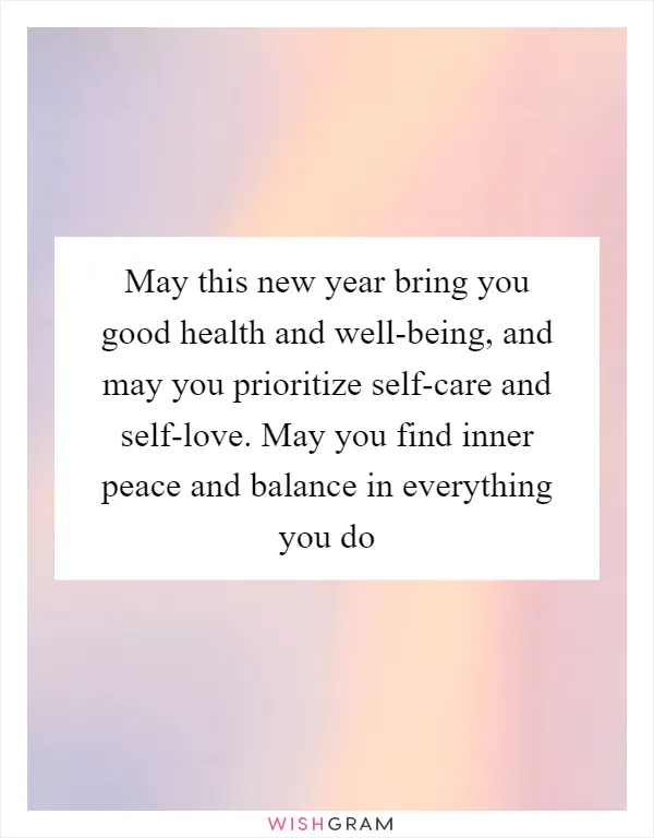 May this new year bring you good health and well-being, and may you prioritize self-care and self-love. May you find inner peace and balance in everything you do