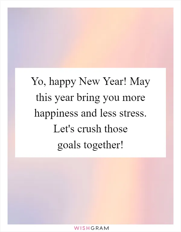 Yo, happy New Year! May this year bring you more happiness and less stress. Let's crush those goals together!