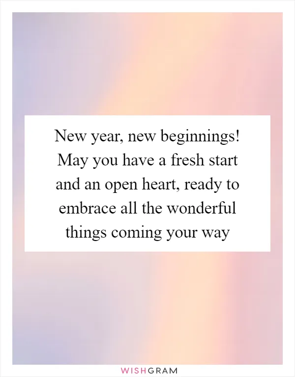 New year, new beginnings! May you have a fresh start and an open heart, ready to embrace all the wonderful things coming your way