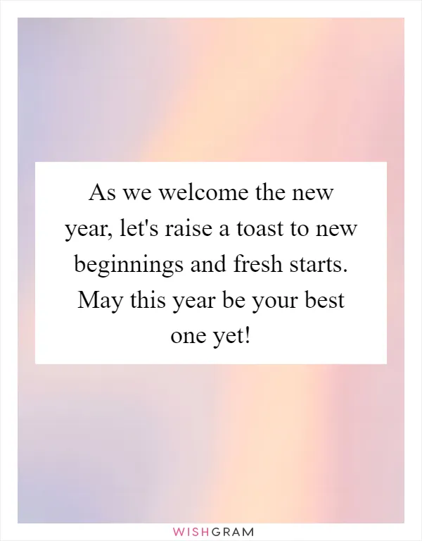 As we welcome the new year, let's raise a toast to new beginnings and fresh starts. May this year be your best one yet!