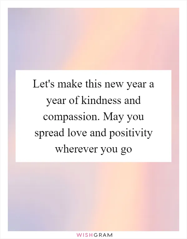 Let's make this new year a year of kindness and compassion. May you spread love and positivity wherever you go