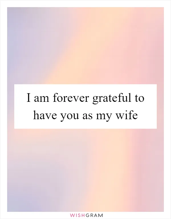 I am forever grateful to have you as my wife