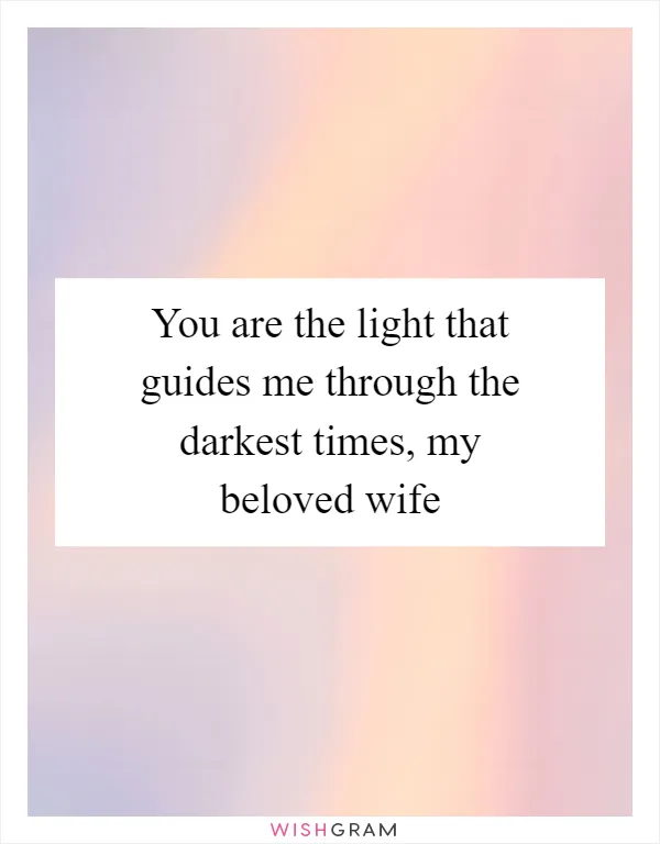 You are the light that guides me through the darkest times, my beloved wife
