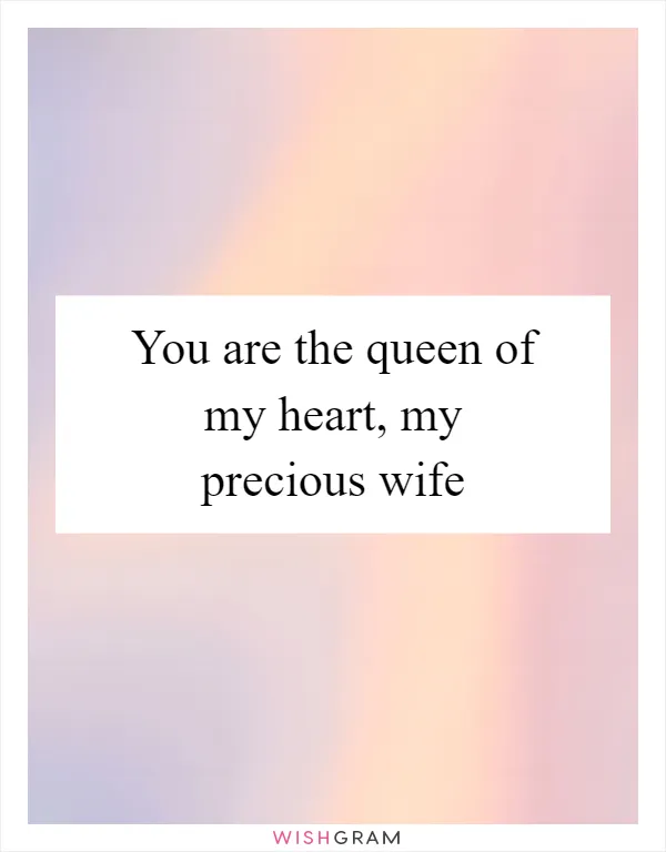 You are the queen of my heart, my precious wife