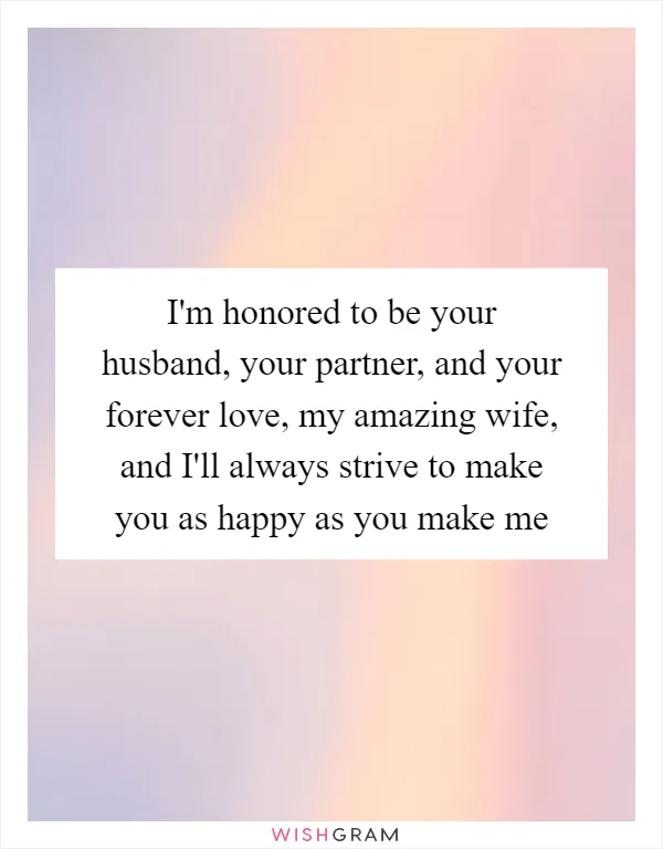 I'm honored to be your husband, your partner, and your forever love, my amazing wife, and I'll always strive to make you as happy as you make me