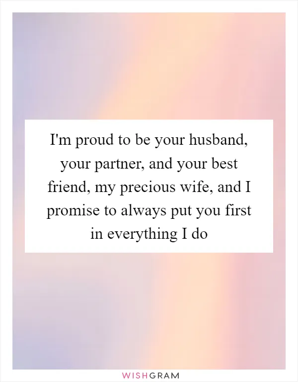 I'm proud to be your husband, your partner, and your best friend, my precious wife, and I promise to always put you first in everything I do