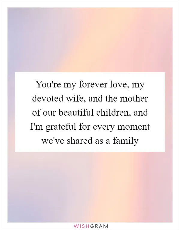 You're my forever love, my devoted wife, and the mother of our beautiful children, and I'm grateful for every moment we've shared as a family