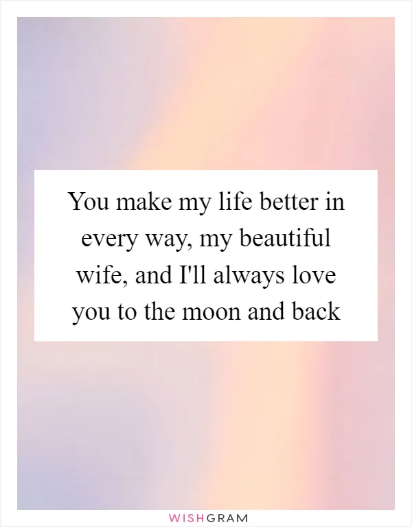 You make my life better in every way, my beautiful wife, and I'll always love you to the moon and back