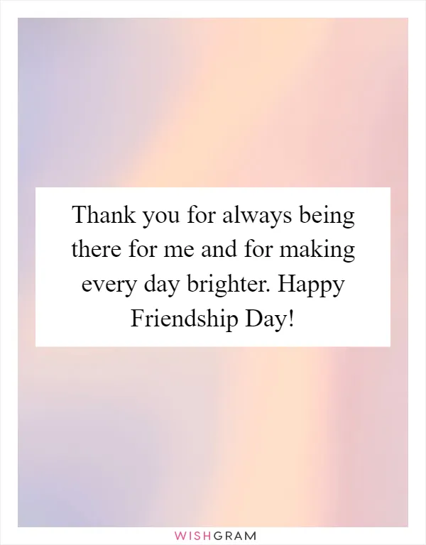 Thank you for always being there for me and for making every day brighter. Happy Friendship Day!