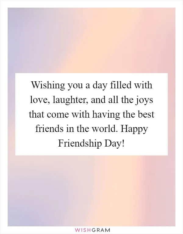 Wishing you a day filled with love, laughter, and all the joys that come with having the best friends in the world. Happy Friendship Day!