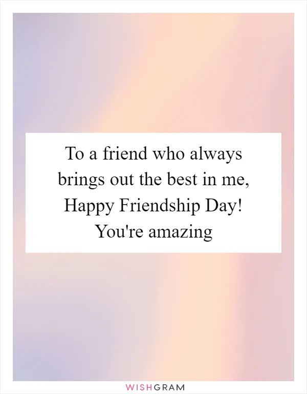 To a friend who always brings out the best in me, Happy Friendship Day! You're amazing