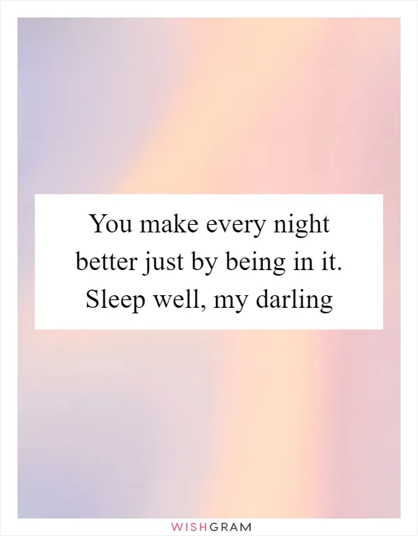 You make every night better just by being in it. Sleep well, my darling