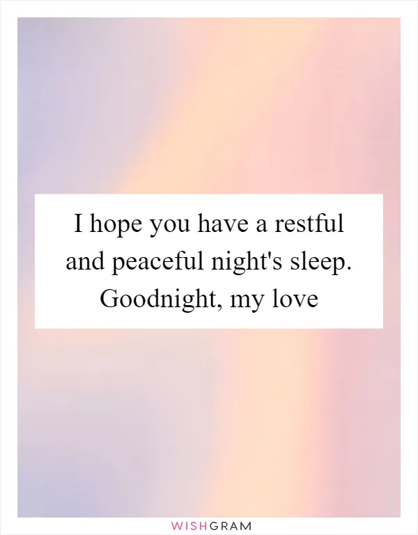 I hope you have a restful and peaceful night's sleep. Goodnight, my love
