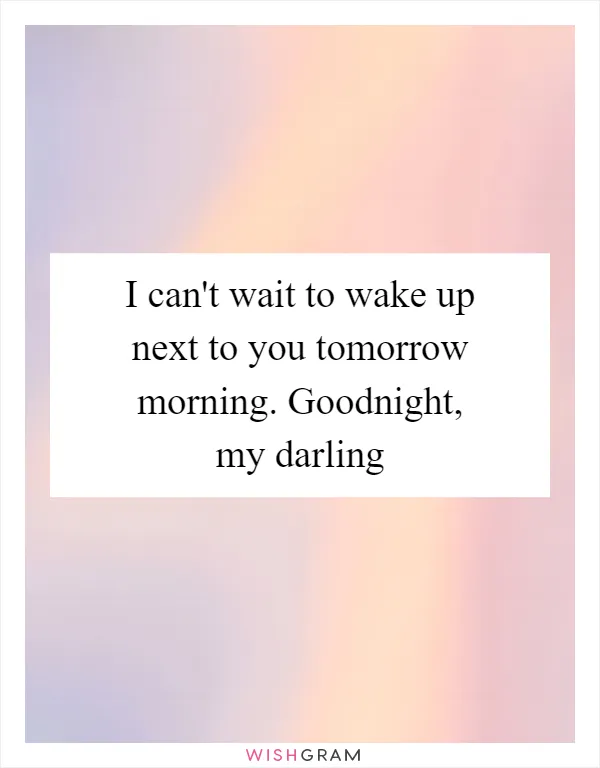 I can't wait to wake up next to you tomorrow morning. Goodnight, my darling