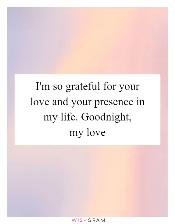 I'm so grateful for your love and your presence in my life. Goodnight, my love