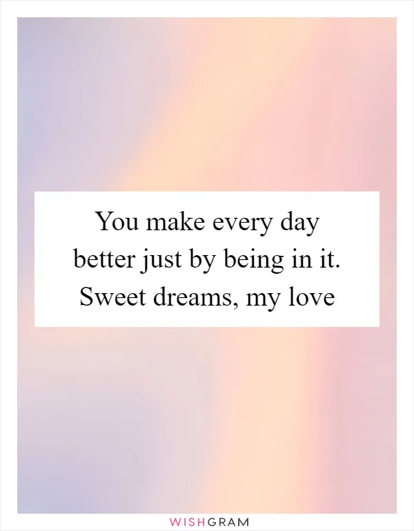 You make every day better just by being in it. Sweet dreams, my love