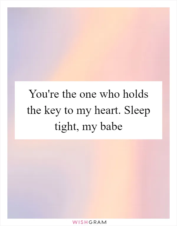 You're the one who holds the key to my heart. Sleep tight, my babe