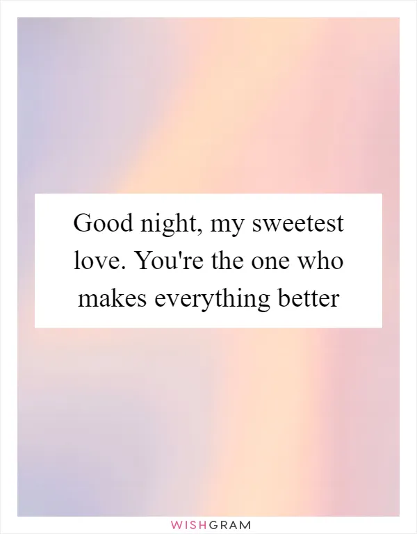 Good night, my sweetest love. You're the one who makes everything better