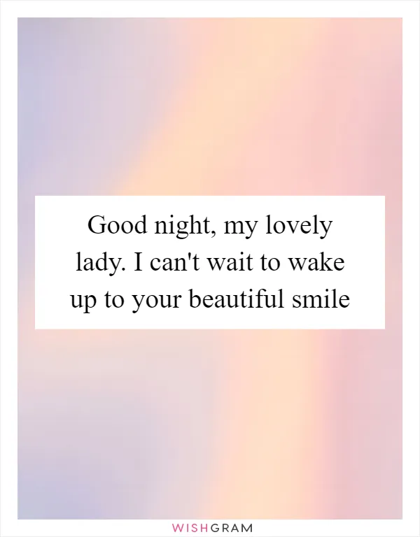 Good night, my lovely lady. I can't wait to wake up to your beautiful smile
