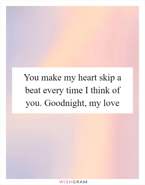 You make my heart skip a beat every time I think of you. Goodnight, my love