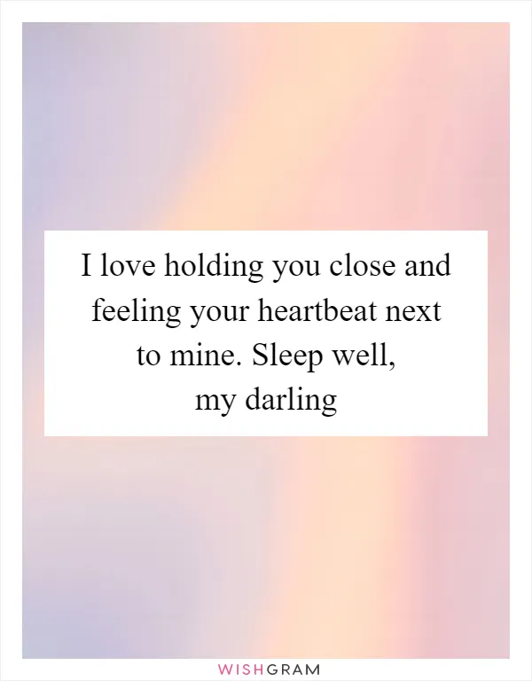 I love holding you close and feeling your heartbeat next to mine. Sleep well, my darling