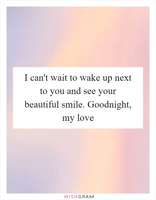 I can't wait to wake up next to you and see your beautiful smile. Goodnight, my love