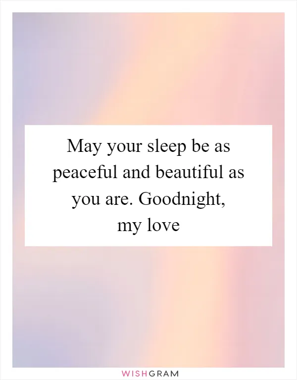 May your sleep be as peaceful and beautiful as you are. Goodnight, my love