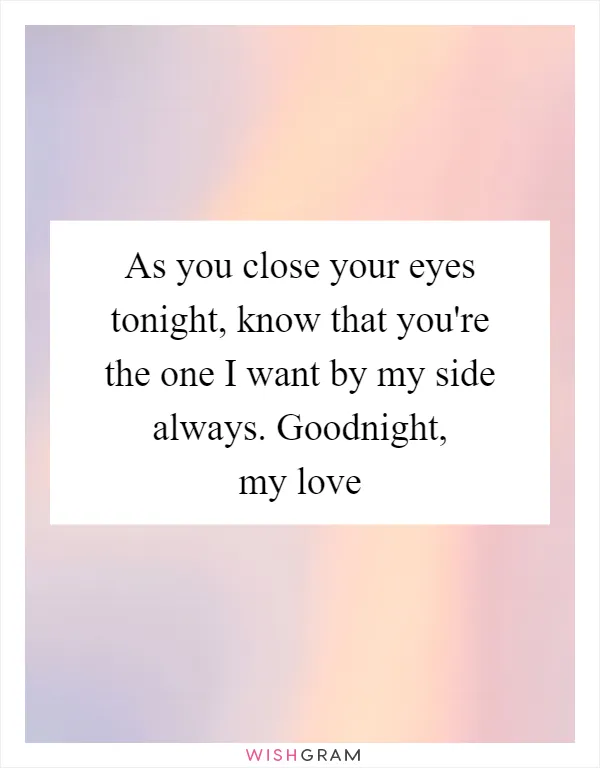 As you close your eyes tonight, know that you're the one I want by my side always. Goodnight, my love