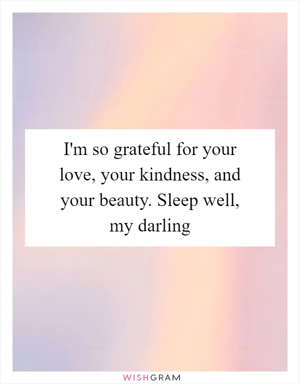 I'm so grateful for your love, your kindness, and your beauty. Sleep well, my darling