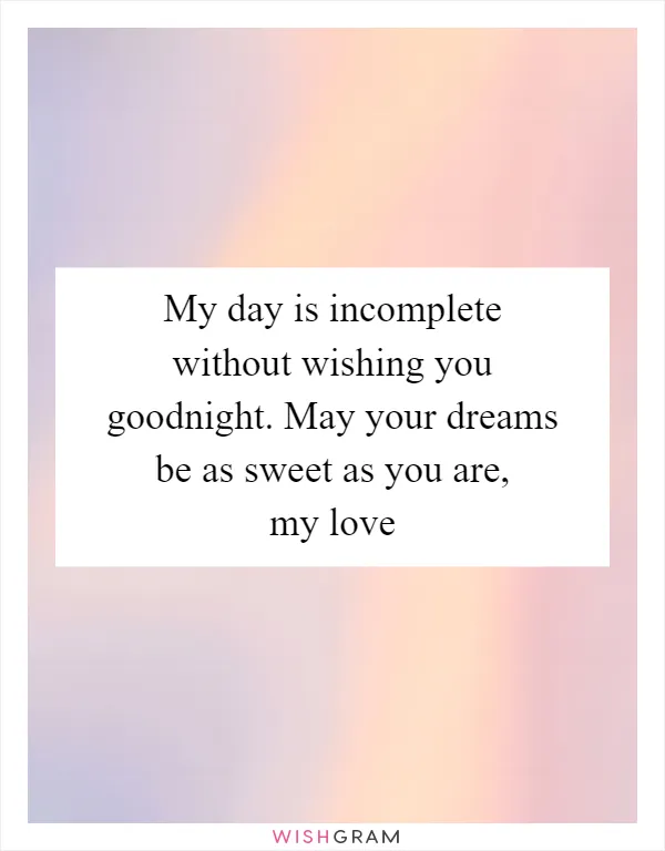 My day is incomplete without wishing you goodnight. May your dreams be as sweet as you are, my love
