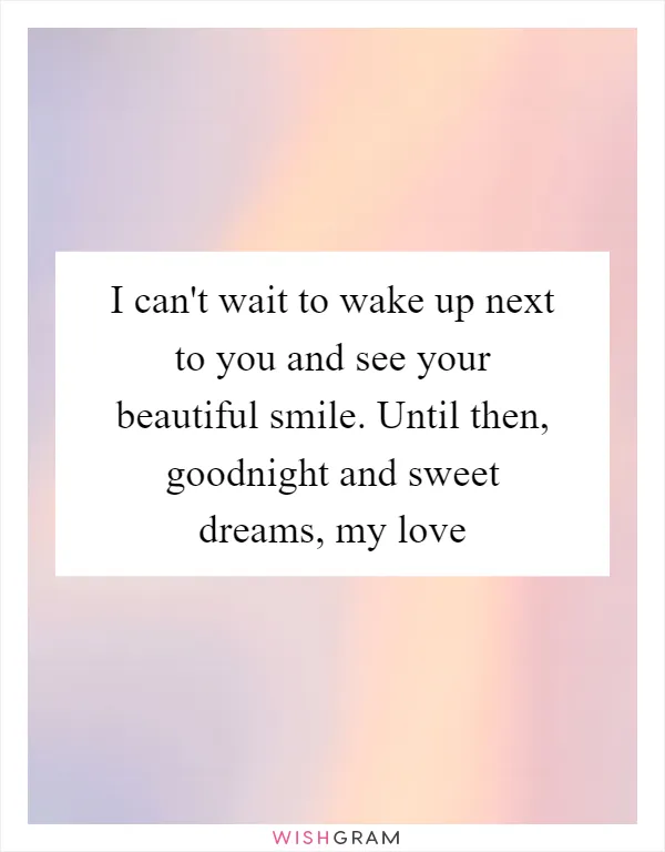 I can't wait to wake up next to you and see your beautiful smile. Until then, goodnight and sweet dreams, my love