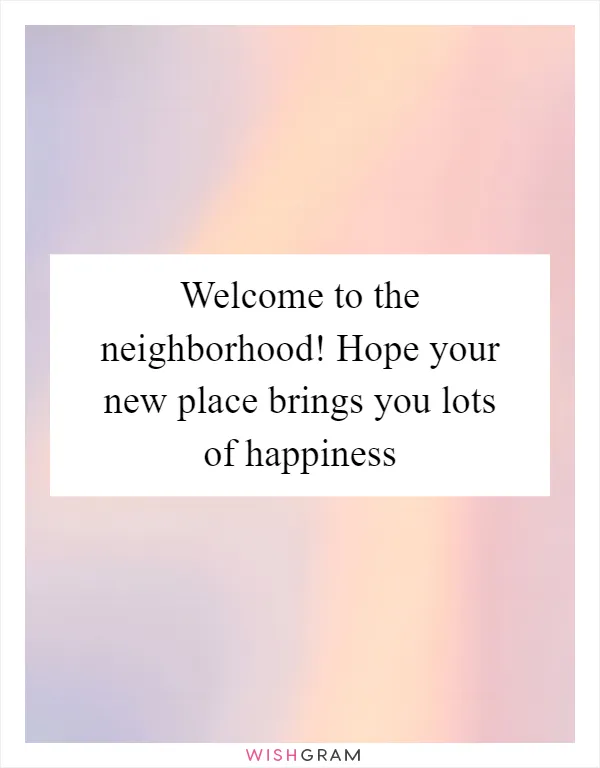 Welcome to the neighborhood! Hope your new place brings you lots of happiness