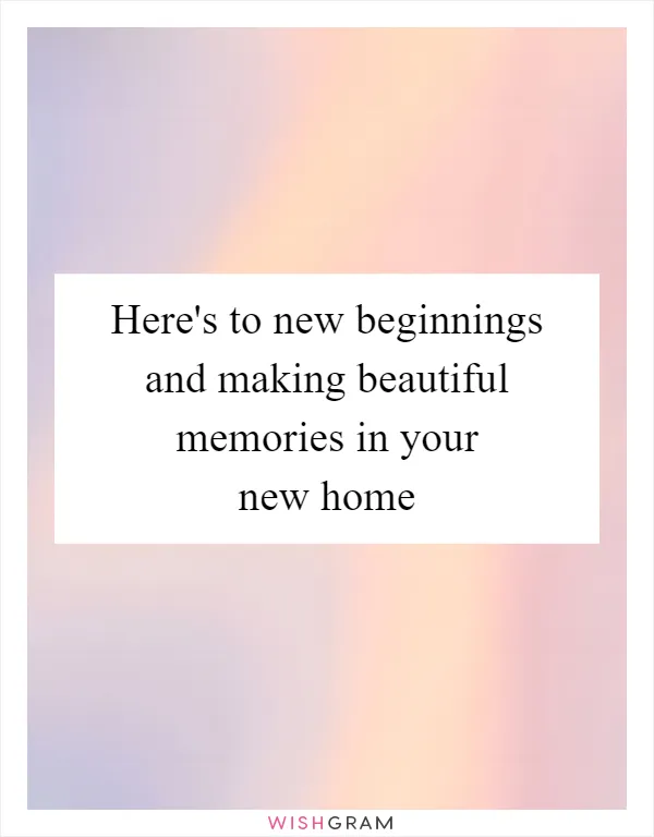 Here's to new beginnings and making beautiful memories in your new home