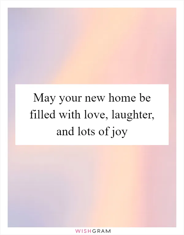 May your new home be filled with love, laughter, and lots of joy
