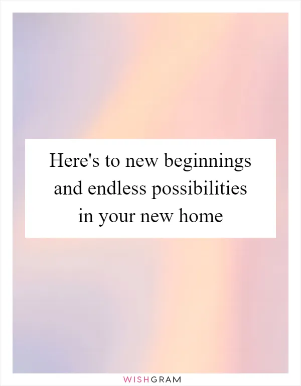 Here's to new beginnings and endless possibilities in your new home