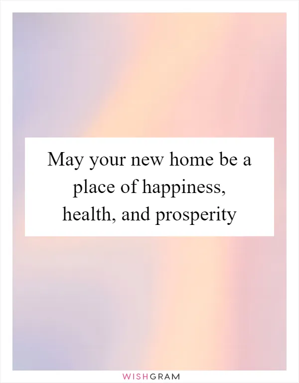 May your new home be a place of happiness, health, and prosperity