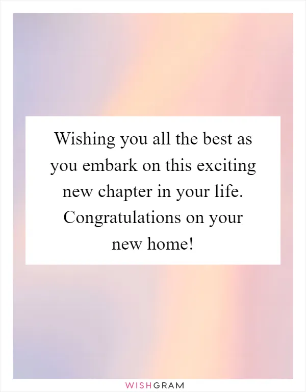 Wishing you all the best as you embark on this exciting new chapter in your life. Congratulations on your new home!