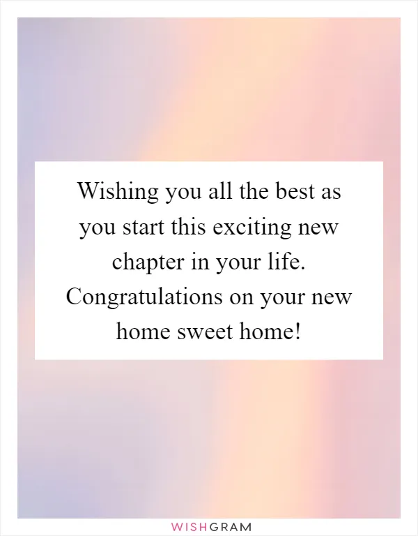 Wishing you all the best as you start this exciting new chapter in your life. Congratulations on your new home sweet home!