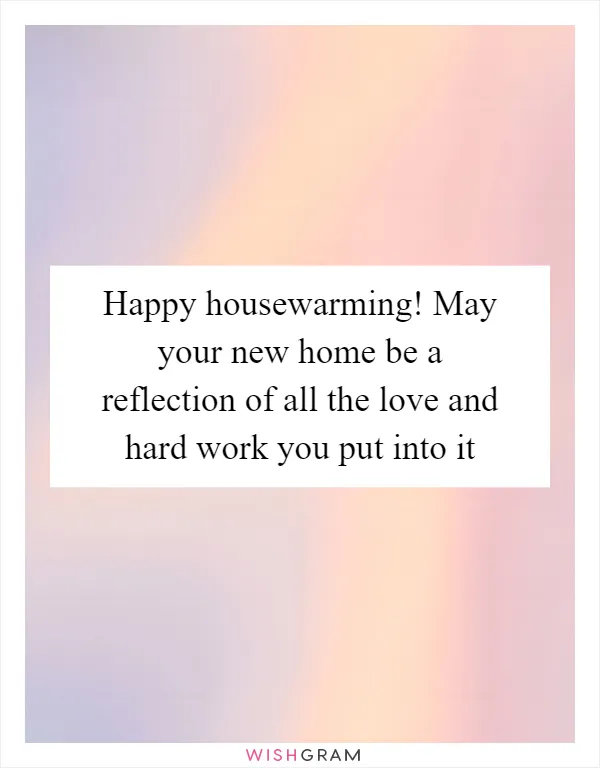 Happy housewarming! May your new home be a reflection of all the love and hard work you put into it