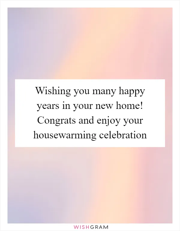 Wishing you many happy years in your new home! Congrats and enjoy your housewarming celebration