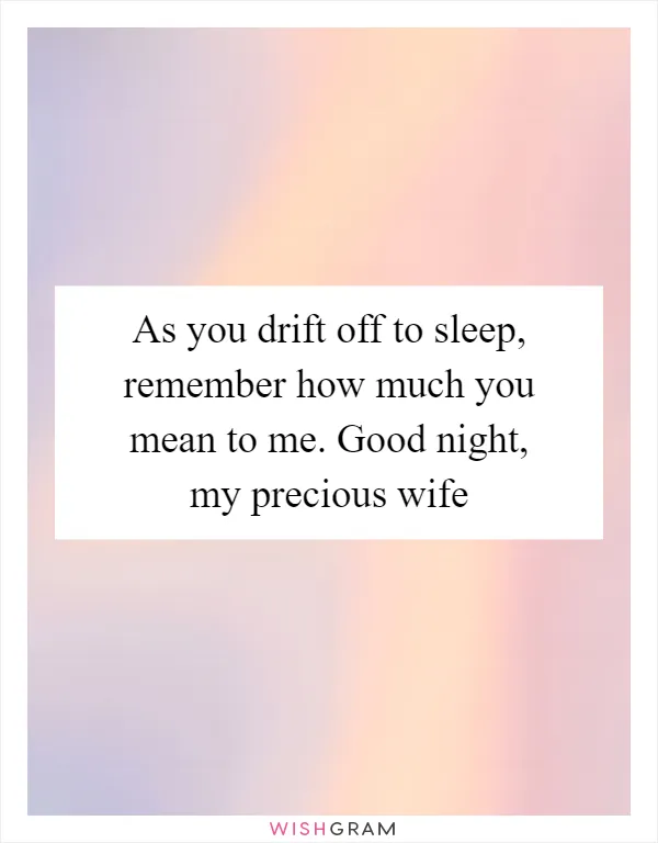As you drift off to sleep, remember how much you mean to me. Good night, my precious wife