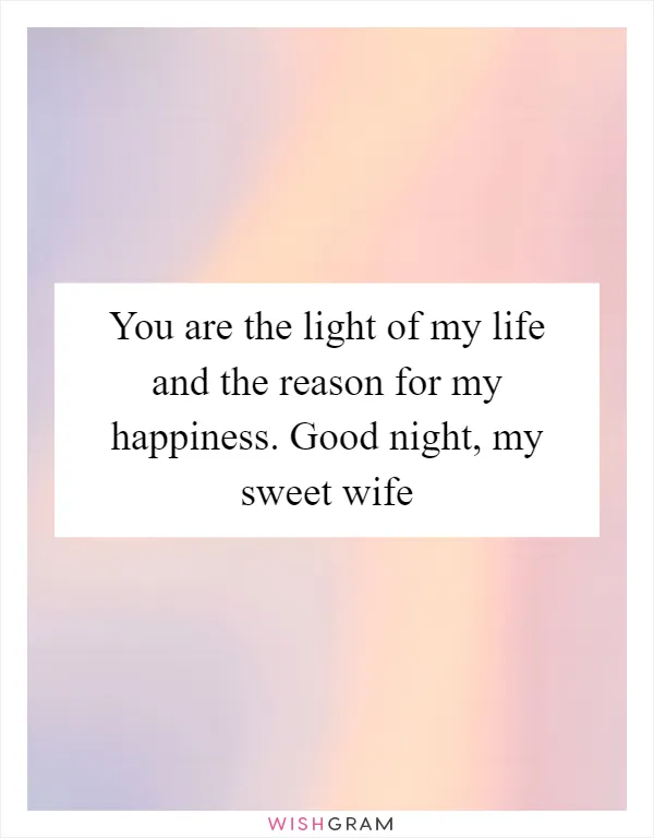 You are the light of my life and the reason for my happiness. Good night, my sweet wife