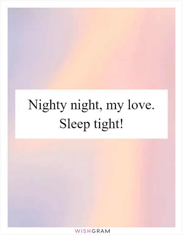 Nighty night, my love. Sleep tight!